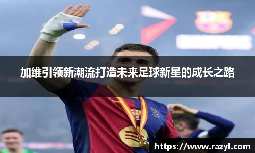 必一加维引领新潮流打造未来足球新星的成长之路